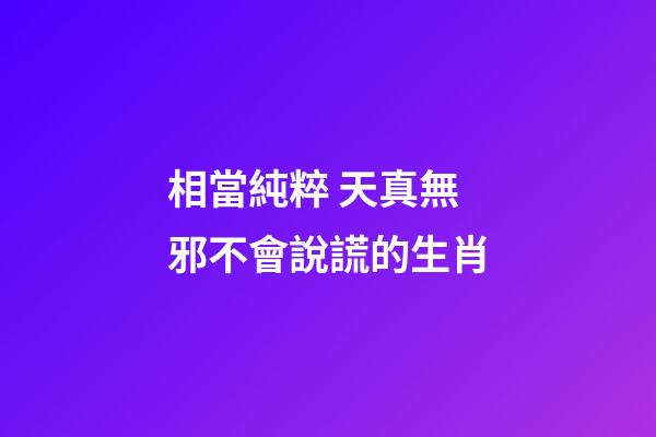相當純粹 天真無邪不會說謊的生肖